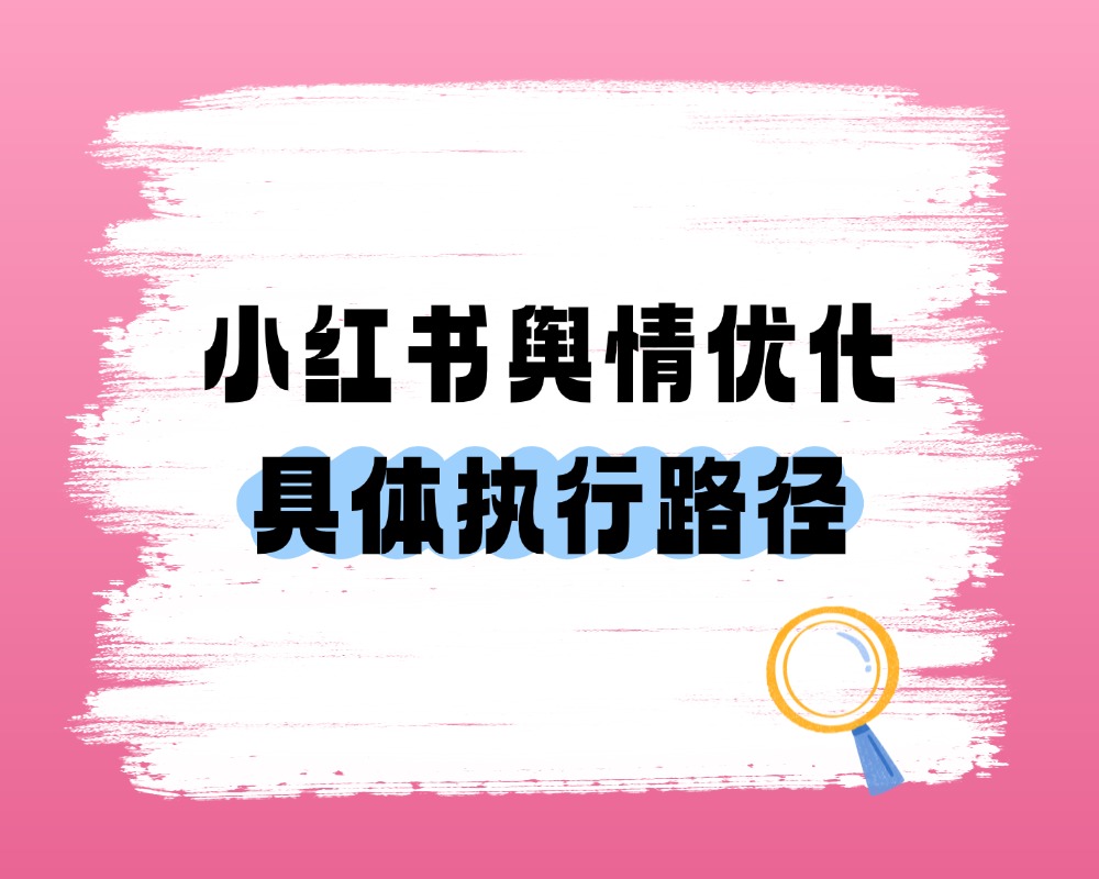 从监测到引导：小红书舆情优化的具体执行路径分享